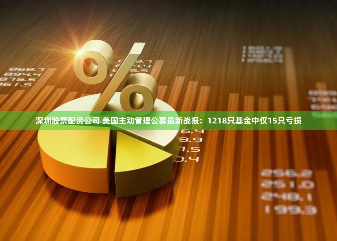 深圳股票配资公司 美国主动管理公募最新战报：1218只基金中仅15只亏损