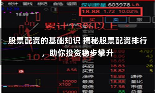 股票配资的基础知识 揭秘股票配资排行，助你投资稳步攀升