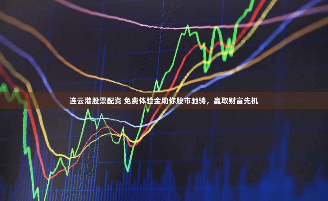 连云港股票配资 免费体验金助你股市驰骋，赢取财富先机
