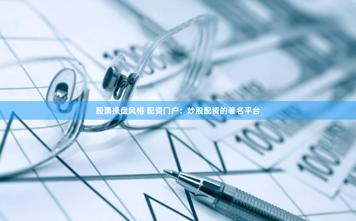 股票操盘风格 配资门户：炒股配资的著名平台