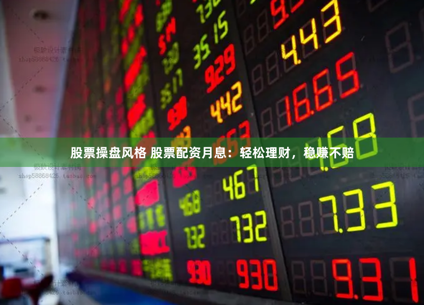 股票操盘风格 股票配资月息：轻松理财，稳赚不赔