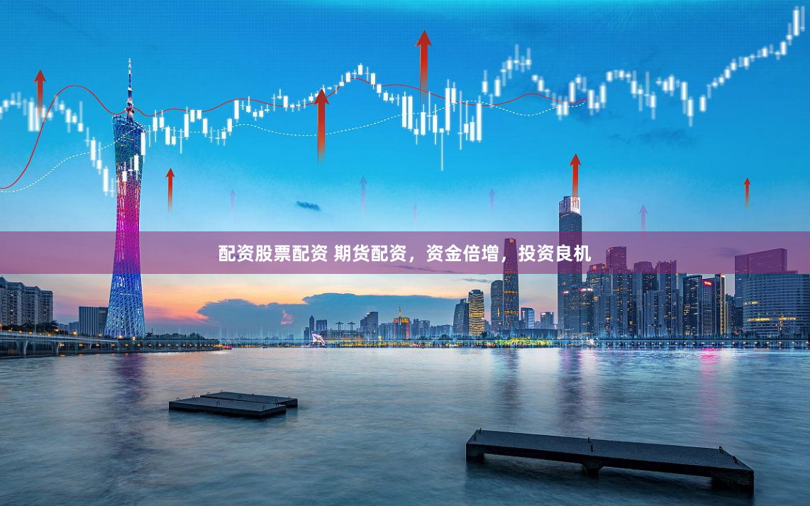 配资股票配资 期货配资，资金倍增，投资良机