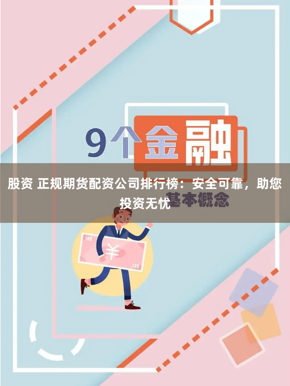 股资 正规期货配资公司排行榜：安全可靠，助您投资无忧
